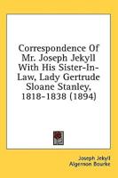 Correspondence Of Mr. Joseph Jekyll With His Sister-In-Law, Lady Gertrude Sloane Stanley, 1818-1838 (1894)
