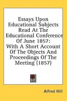 Essays Upon Educational Subjects Read at the Educational Conference of June 1857