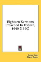 Eighteen Sermons Preached In Oxford, 1640 (1660)