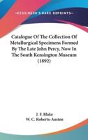 Catalogue of the Collection of Metallurgical Specimens Formed by the Late John Percy, Now in the South Kensington Museum (1892)