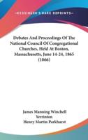 Debates and Proceedings of the National Council of Congregational Churches, Held at Boston, Massachusetts, June 14-24, 1865 (1866)