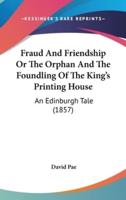 Fraud and Friendship or the Orphan and the Foundling of the King's Printing House