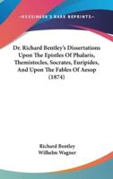 Dr. Richard Bentley's Dissertations Upon the Epistles of Phalaris, Themistocles, Socrates, Euripides, and Upon the Fables of Aesop (1874)