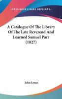 A Catalogue of the Library of the Late Reverend and Learned Samuel Parr (1827)