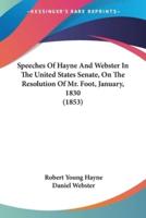 Speeches Of Hayne And Webster In The United States Senate, On The Resolution Of Mr. Foot, January, 1830 (1853)