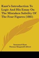 Kant's Introduction To Logic And His Essay On The Mistaken Subtilty Of The Four Figures (1885)