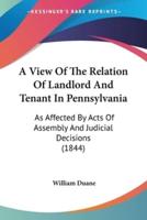 A View Of The Relation Of Landlord And Tenant In Pennsylvania