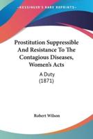Prostitution Suppressible and Resistance to the Contagious Diseases (Women's) Acts