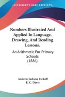 Numbers Illustrated And Applied In Language, Drawing, And Reading Lessons.