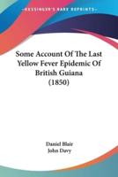 Some Account Of The Last Yellow Fever Epidemic Of British Guiana (1850)