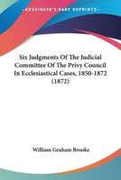 Six Judgments Of The Judicial Committee Of The Privy Council In Ecclesiastical Cases, 1850-1872 (1872)