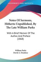 Notes Of Sermons, Hitherto Unpublished, By The Late William Parks