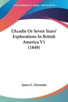 L'Acadie Or Seven Years' Explorations In British America V1 (1849)