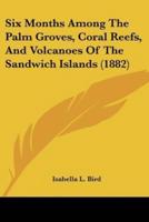Six Months Among The Palm Groves, Coral Reefs, And Volcanoes Of The Sandwich Islands (1882)