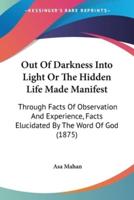 Out Of Darkness Into Light Or The Hidden Life Made Manifest