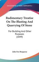 Rudimentary Treatise On The Blasting And Quarrying Of Stone