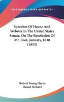 Speeches Of Hayne And Webster In The United States Senate, On The Resolution Of Mr. Foot, January, 1830 (1853)