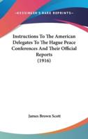 Instructions To The American Delegates To The Hague Peace Conferences And Their Official Reports (1916)