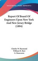 Report Of Board Of Engineers Upon New York And New Jersey Bridge (1894)