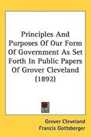Principles And Purposes Of Our Form Of Government As Set Forth In Public Papers Of Grover Cleveland (1892)