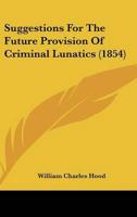 Suggestions For The Future Provision Of Criminal Lunatics (1854)