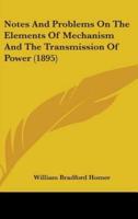 Notes And Problems On The Elements Of Mechanism And The Transmission Of Power (1895)