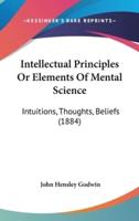 Intellectual Principles Or Elements Of Mental Science