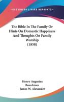The Bible In The Family Or Hints On Domestic Happiness And Thoughts On Family Worship (1858)