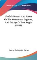 Norfolk Broads And Rivers Or The Waterways, Lagoons, And Decoys Of East Anglia (1884)
