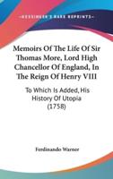 Memoirs Of The Life Of Sir Thomas More, Lord High Chancellor Of England, In The Reign Of Henry VIII