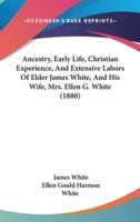 Ancestry, Early Life, Christian Experience, And Extensive Labors Of Elder James White, And His Wife, Mrs. Ellen G. White (1880)
