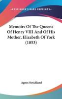 Memoirs Of The Queens Of Henry VIII And Of His Mother, Elizabeth Of York (1853)