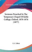 Sermons Preached In The Temporary Chapel Of Keble College, Oxford, 1870-1876 (1877)