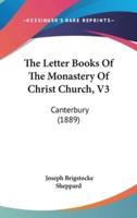 The Letter Books Of The Monastery Of Christ Church, V3