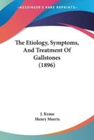 The Etiology, Symptoms, And Treatment Of Gallstones (1896)