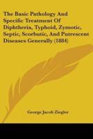 The Basic Pathology And Specific Treatment Of Diphtheria, Typhoid, Zymotic, Septic, Scorbutic, And Putrescent Diseases Generally (1884)