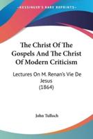 The Christ Of The Gospels And The Christ Of Modern Criticism