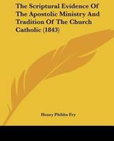 The Scriptural Evidence Of The Apostolic Ministry And Tradition Of The Church Catholic (1843)