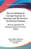 The Law Relating To Corrupt Practices At Elections And The Practice On Election Petitions