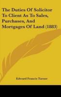 The Duties Of Solicitor To Client As To Sales, Purchases, And Mortgages Of Land (1883)