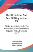 The Birth, Life, And Acts Of King Arthur V1