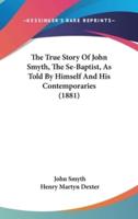 The True Story Of John Smyth, The Se-Baptist, As Told By Himself And His Contemporaries (1881)