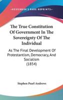 The True Constitution Of Government In The Sovereignty Of The Individual