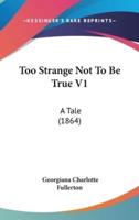 Too Strange Not To Be True V1