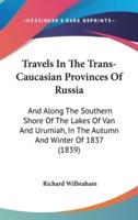 Travels In The Trans-Caucasian Provinces Of Russia