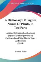 A Dictionary Of English Names Of Plants, In Two Parts