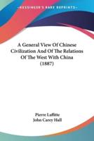 A General View Of Chinese Civilization And Of The Relations Of The West With China (1887)