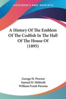 A History Of The Emblem Of The Codfish In The Hall Of The House Of (1895)