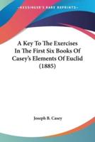 A Key To The Exercises In The First Six Books Of Casey's Elements Of Euclid (1885)