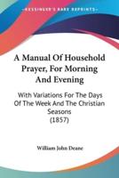 A Manual Of Household Prayer, For Morning And Evening